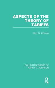 Aspects of the Theory of Tariffs (Collected Works of Harry Johnson) di Harry Johnson edito da ROUTLEDGE