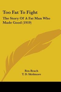 Too Fat to Fight: The Story of a Fat Man Who Made Good (1919) di Rex Beach edito da Kessinger Publishing