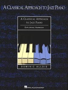 A Classical Approach to Jazz Piano: Exploring Harmony di Dominic Alldis edito da HAL LEONARD PUB CO