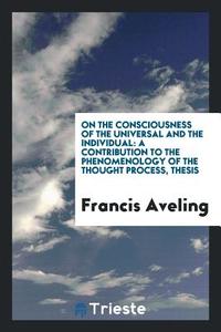 On the Consciousness of the Universal and the Individual [microform]: A Contribution to the Phenomenology of the Thought di Francis Aveling edito da LIGHTNING SOURCE INC