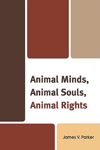 Animal Minds, Animal Souls, Animal Rights di James V. Parker edito da University Press of America