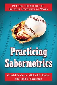 Practicing Sabermetrics: Putting the Science of Baseball Statistics to Work di Gabriel B. Costa, Michael R. Huber, John T. Saccoman edito da MCFARLAND & CO INC