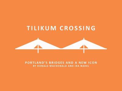 Tilikum Crossing, Bridge of the People: Portland's Bridges and a New Icon di Donald Macdonald, Ira Nadel edito da OVERCUP PR