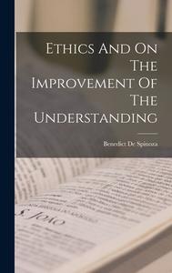 Ethics And On The Improvement Of The Understanding di Benedict De Spinoza edito da LEGARE STREET PR