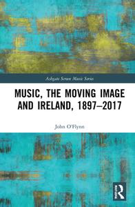 Music, The Moving Image And Ireland, 1897-2017 di John O'Flynn edito da Taylor & Francis Ltd