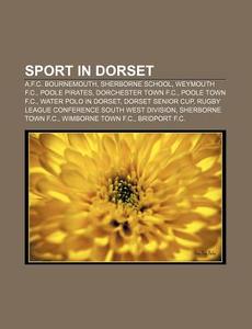 Sport In Dorset: A.f.c. Bournemouth, Sherborne School, Weymouth F.c., Poole Pirates, Dorchester Town F.c., Poole Town F.c. di Source Wikipedia edito da Books Llc, Wiki Series