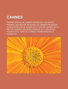 Cannes: Centre Spatial de Cannes Mandelieu, Nrj Music Awards, Orchestre Regional de Cannes-Provence-Alpes-Cote-D Azur, Musee D di Source Wikipedia edito da Books LLC, Wiki Series