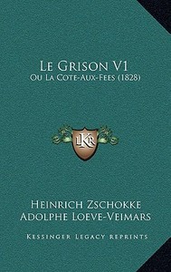 Le Grison V1: Ou La Cote-Aux-Fees (1828) di Heinrich Zschokke, Adolphe Loeve-Veimars edito da Kessinger Publishing