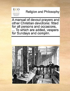 A Manual Of Devout Prayers And Other Christian Devotions di See Notes Multiple Contributors edito da Gale Ecco, Print Editions