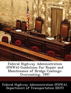Federal Highway Administration (fhwa) Guidelines For Repair And Maintenance Of Bridge Coatings edito da Bibliogov