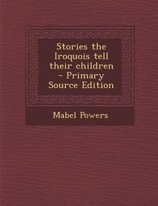 Stories the Iroquois Tell Their Children di Mabel Powers edito da Nabu Press