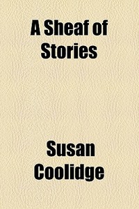 A Sheaf Of Stories di Susan Coolidge edito da General Books Llc