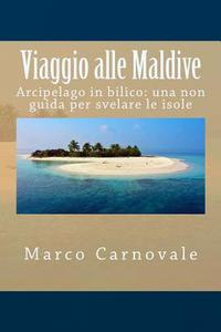 Viaggio Alle Maldive: Arcipelago in Bilico: Una Non Guida Per Svelare Le Isole di Marco Carnovale edito da Createspace