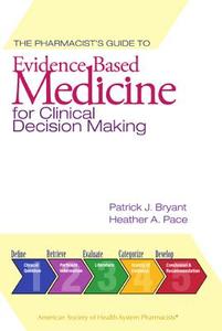 The Pharmacist's Guide to Evidence-Based Medicine for Clinical Decision Making di Patrick J. Bryant, Heather A. Pace edito da ASHP - American Society of Health-System Pharmacists