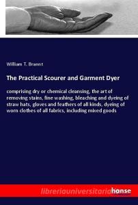 The Practical Scourer and Garment Dyer di William T. Brannt edito da hansebooks