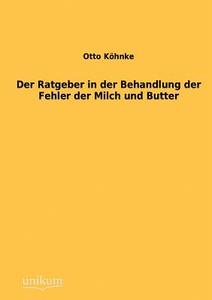 Der Ratgeber in der Behandlung der Fehler der Milch und Butter di Otto Köhnke edito da UNIKUM