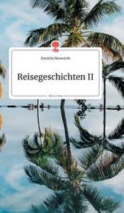 Reisegeschichten II. Life is a Story di Daniela Neuwirth edito da story.one publishing