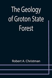 The Geology of Groton State Forest di Robert A. Christman edito da Alpha Editions