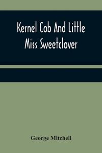 Kernel Cob And Little Miss Sweetclover di George Mitchell edito da Alpha Editions