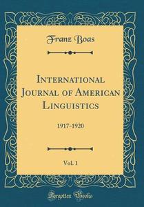 International Journal of American Linguistics, Vol. 1: 1917-1920 (Classic Reprint) di Franz Boas edito da Forgotten Books