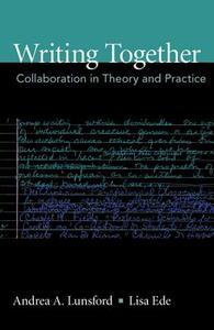 Writing Together: Collaboration in Theory and Practice di Andrea A. Lunsford, Lisa Ede edito da BEDFORD BOOKS