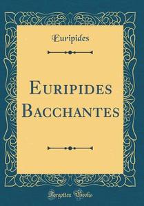Euripides Bacchantes (Classic Reprint) di Euripides edito da Forgotten Books