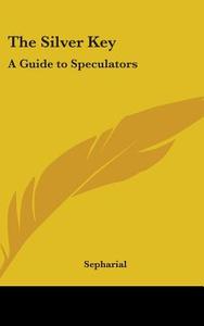 The Silver Key: A Guide To Speculators di SEPHARIAL edito da Kessinger Publishing
