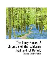 The Forty-niners di Stewart Edward White edito da Bibliolife