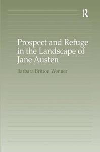 Prospect and Refuge in the Landscape of Jane Austen di Barbara Britton Wenner edito da Taylor & Francis Ltd