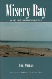 Misery Bay: And Other Stories from Michigan's Upper Peninsula di Lauri Anderson, L. Anderson edito da North Star Press of St. Cloud