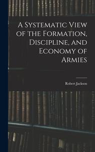 A Systematic View of the Formation, Discipline, and Economy of Armies di Robert Jackson edito da LEGARE STREET PR