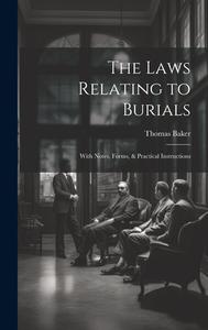 The Laws Relating to Burials: With Notes, Forms, & Practical Instructions di Thomas Baker edito da LEGARE STREET PR