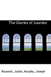 The Glories Of Lourdes di Rousseil Justin edito da Bibliolife