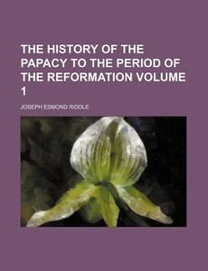 The History of the Papacy to the Period of the Reformation Volume 1 di Joseph Esmond Riddle edito da Rarebooksclub.com