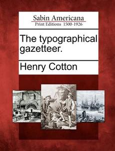 The Typographical Gazetteer. di Henry Cotton edito da GALE ECCO SABIN AMERICANA