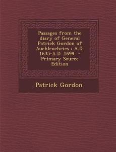 Passages from the Diary of General Patrick Gordon of Auchleuchries: A.D. 1635-A.D. 1699 di Patrick Gordon edito da Nabu Press