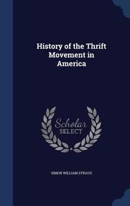 History Of The Thrift Movement In America di Simon William Straus edito da Sagwan Press