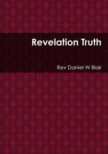 Revelation Truth di Rev Daniel W Blair edito da Lulu.com