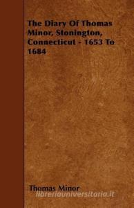 The Diary of Thomas Minor, Stonington, Connecticut - 1653 to 1684 di Thomas Minor edito da READ BOOKS