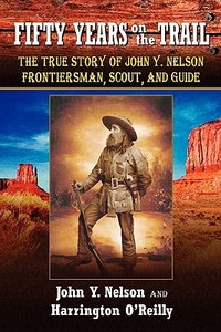 Fifty Years on the Trail: The True Story of John Y. Nelson, Frontiersman, Scout, and Guide di John Y. Nelson, Harrington O'Reilly edito da Createspace