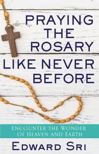 Praying the Rosary Like Never Before: Encounter the Wonder of Heaven and Earth di Edward Sri edito da SERVANT BOOKS