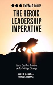 The Heroic Leadership Imperative di Scott T. Allison, George R. Goethals edito da Emerald Publishing Limited