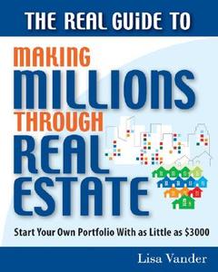 The Real Guide To Making Millions Through Real Estate di Lisa Vander edito da Entrepreneur Press