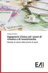 Ingegneria Clinica ed i piani di rinnovo e di investimento di Calogero Di Bella edito da Edizioni Accademiche Italiane