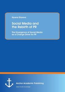 Social Media and the Rebirth of PR: The Emergence of Social Media as a Change Driver for PR di Iliyana Stareva edito da Anchor Academic Publishing