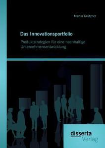 Das Innovationsportfolio: Produktstrategien für eine nachhaltige Unternehmensentwicklung di Martin Grützner edito da Disserta Verlag