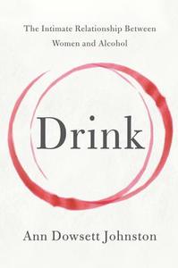 Drink: The Intimate Relationship Between Women and Alcohol di Ann Dowsett Johnston edito da HARPERCOLLINS