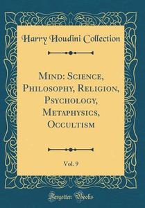 Mind: Science, Philosophy, Religion, Psychology, Metaphysics, Occultism, Vol. 9 (Classic Reprint) di Harry Houdini Collection edito da Forgotten Books
