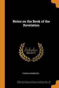 Notes On The Book Of The Revelation di Thomas Newberry edito da Franklin Classics Trade Press