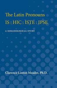 The Latin Pronouns Is: Hic: Iste: Ipse: A Semasiological Study di Clarence Meader edito da UNIV OF MICHIGAN PR